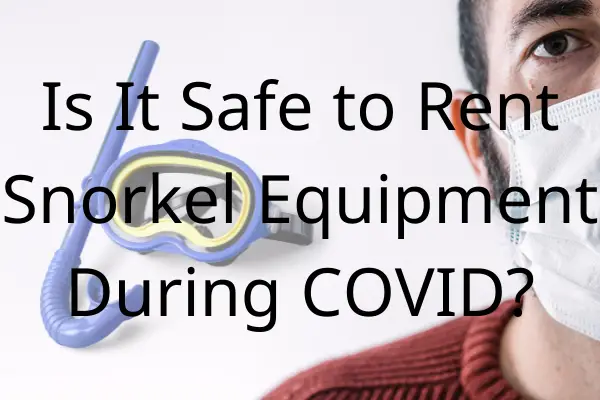 Is It Safe to Rent Snorkel Equipment During COVID?