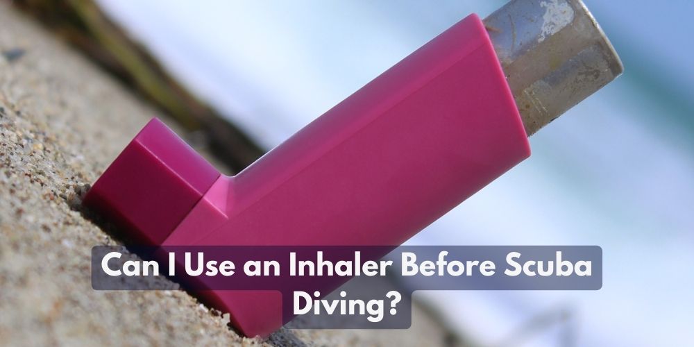 Can I Use an Inhaler Before Scuba Diving?